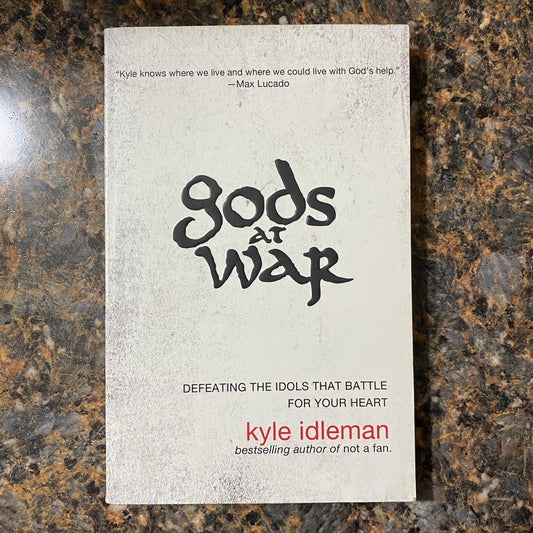 Gods at War: Defeating the Idols that Battle for Your Heart